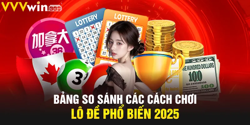 Bảng so sánh các cách chơi lô đề phổ biến 2025