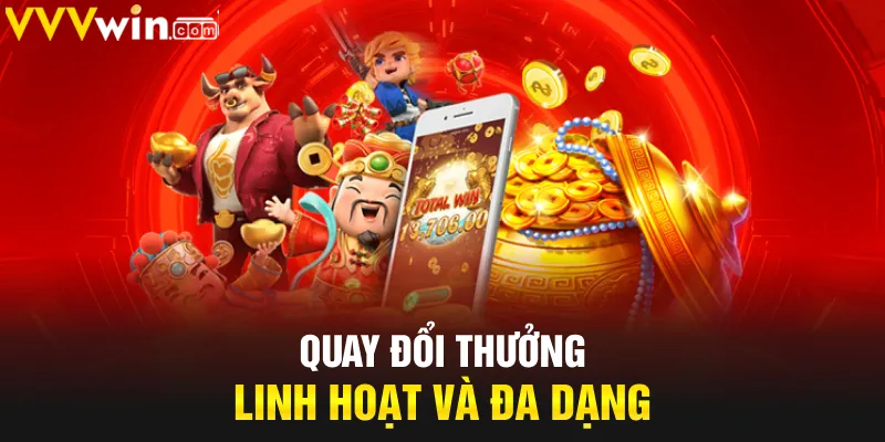 Quay Đổi Thưởng linh hoạt và đa dạng Quay Đổi Thưởng linh hoạt và đa dạng