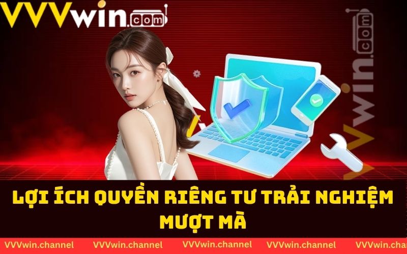 Lợi ích quyền riêng tư trải nghiệm mượt mà Lợi ích quyền riêng tư trải nghiệm mượt mà