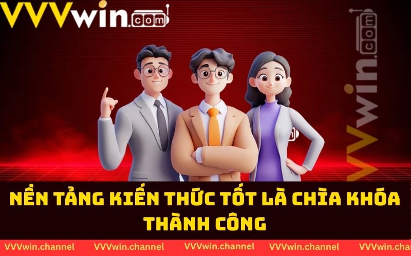 Nền tảng kiến thức tốt là chìa khóa thành công